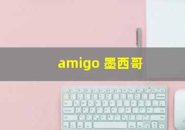 amigo 墨西哥